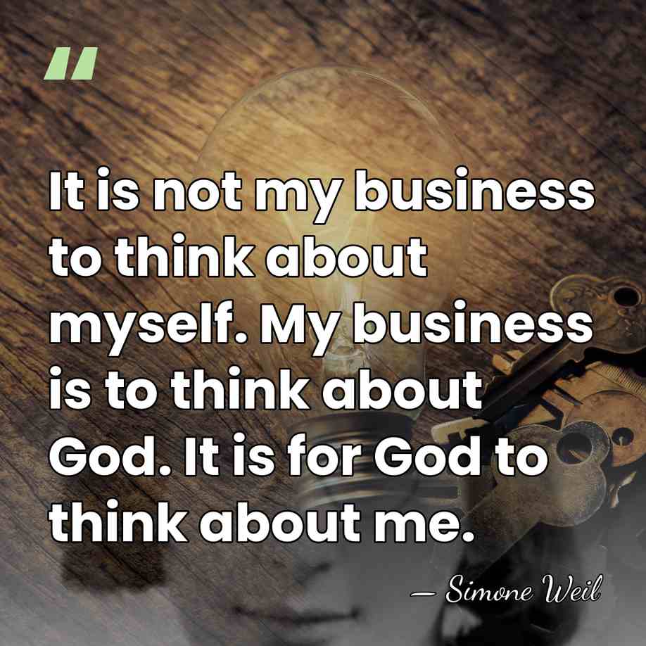 It is not my business to think about myself. My business is&hellip; - Simone Weil