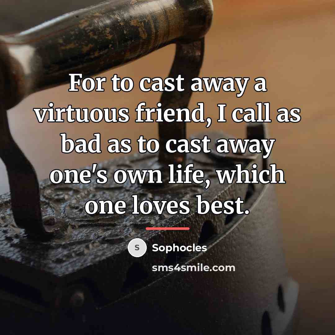 “For to cast away a virtuous friend, I call as…” quote by Sophocles