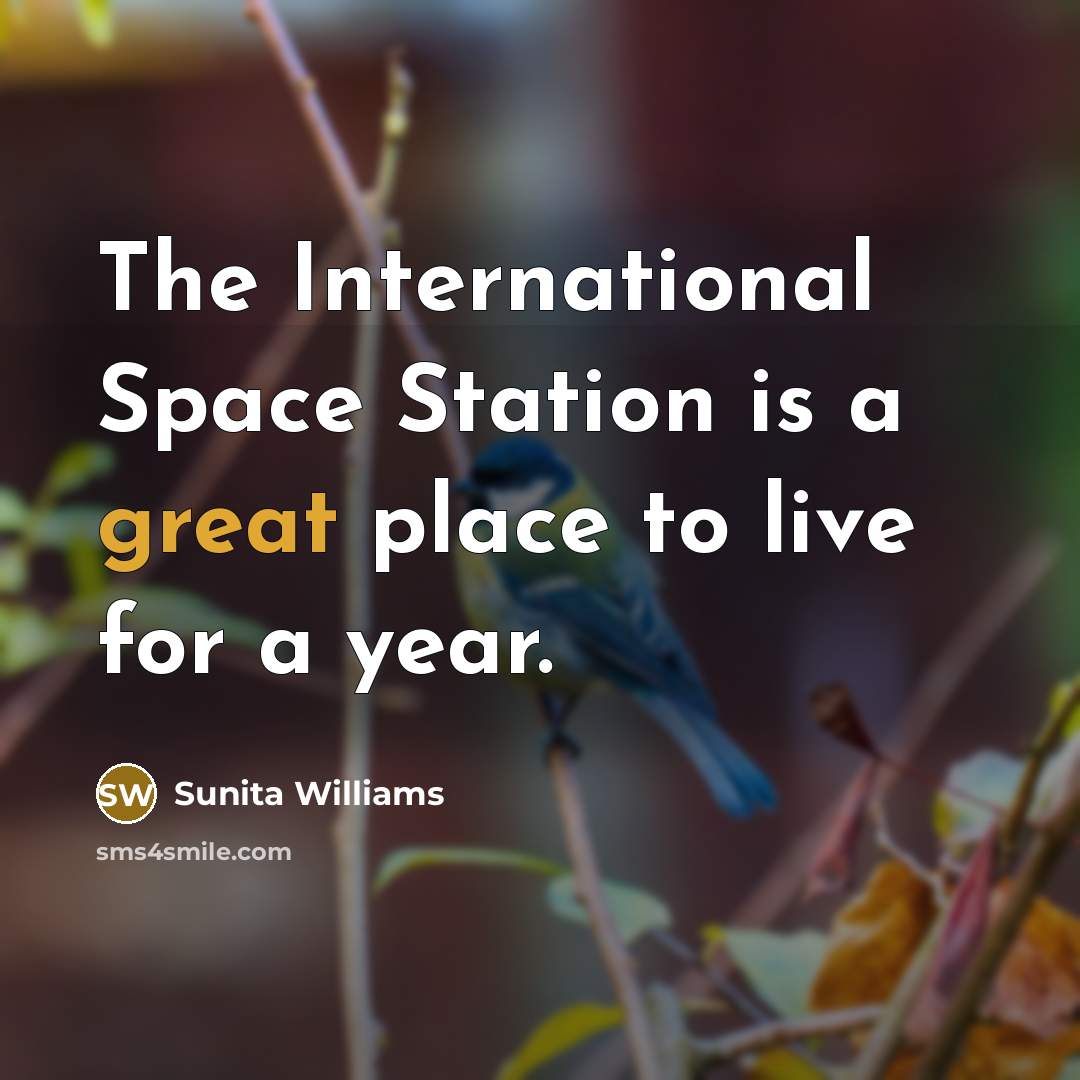 “The International Space Station is a great place to live…” quote by Sunita Williams