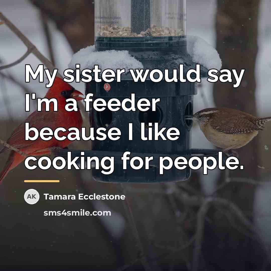 “My sister would say I'm a feeder because I like…” quote by Tamara Ecclestone