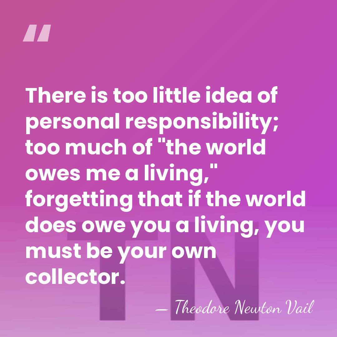 There is too little idea of personal responsibility; too much of "the&hellip; - Theodore Newton Vail