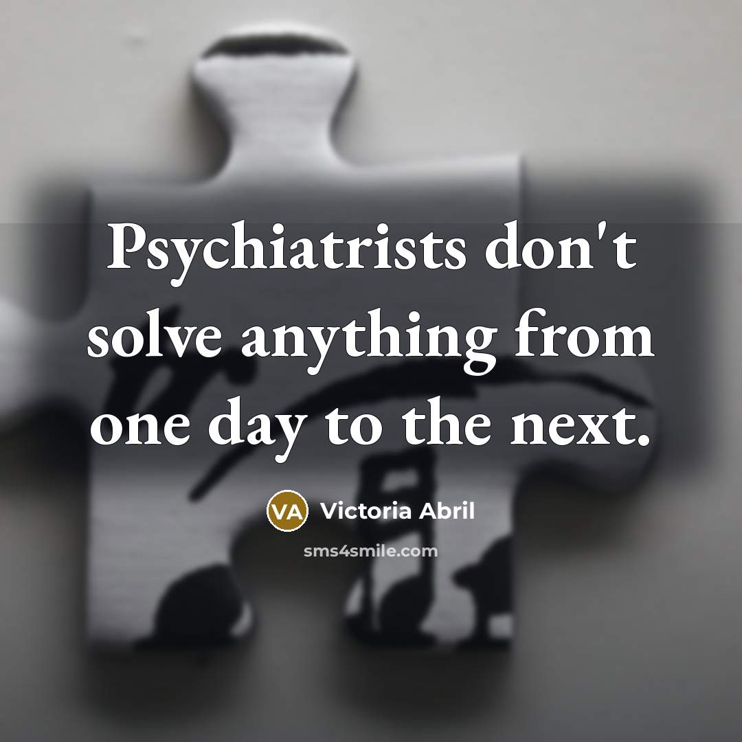 “Psychiatrists don't solve anything from one day to the next.” quote by Victoria Abril