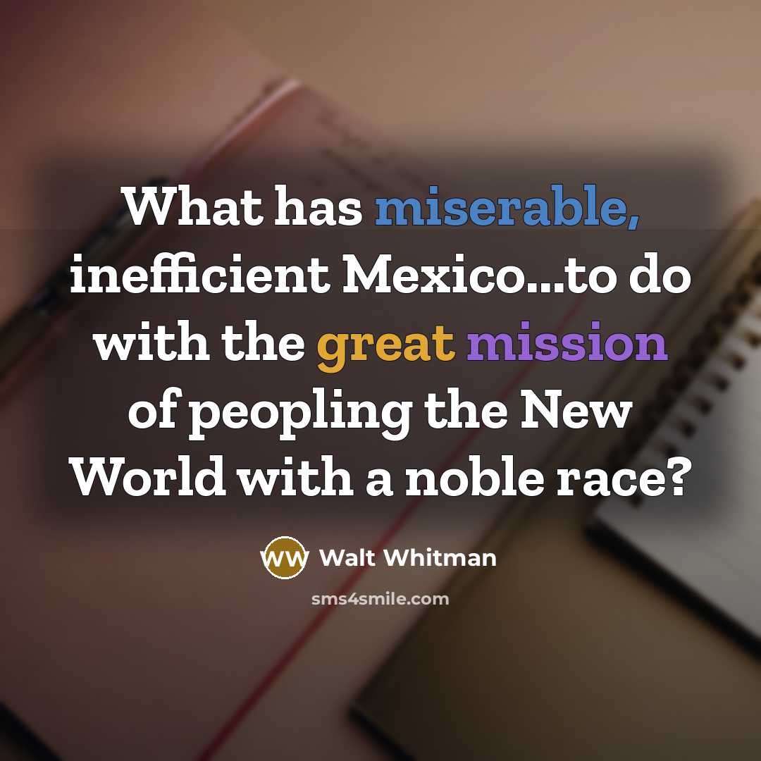 “What has miserable, inefficient Mexico...to do with the great mission…” quote by Walt Whitman