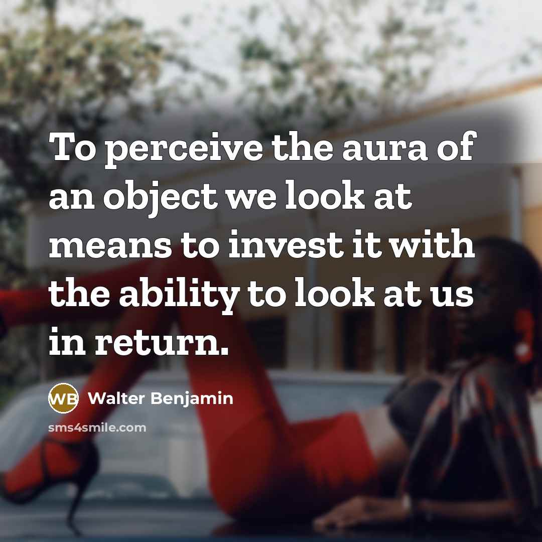 “To perceive the aura of an object we look at…” quote by Walter Benjamin