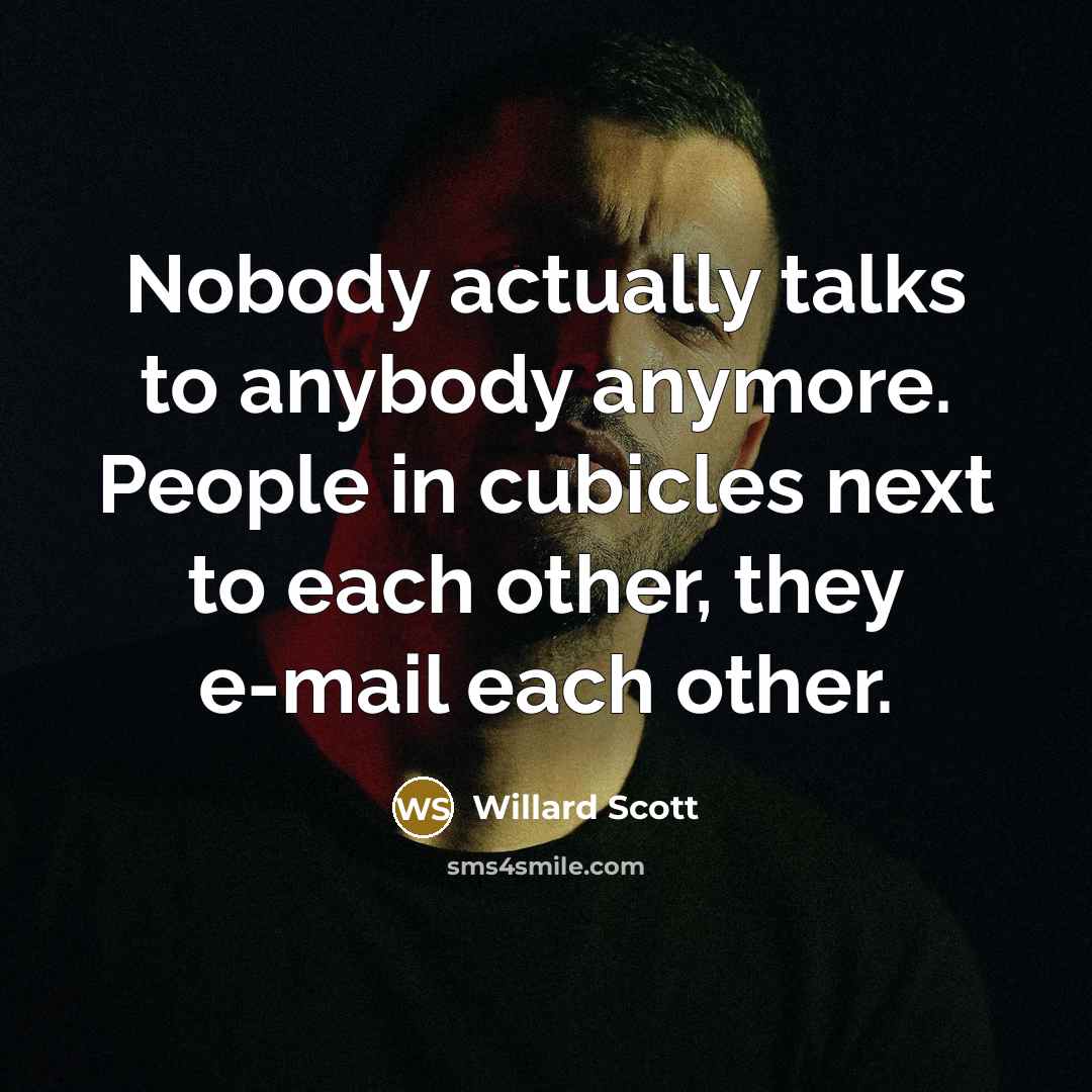 “Nobody actually talks to anybody anymore. People in cubicles next…” quote by Willard Scott