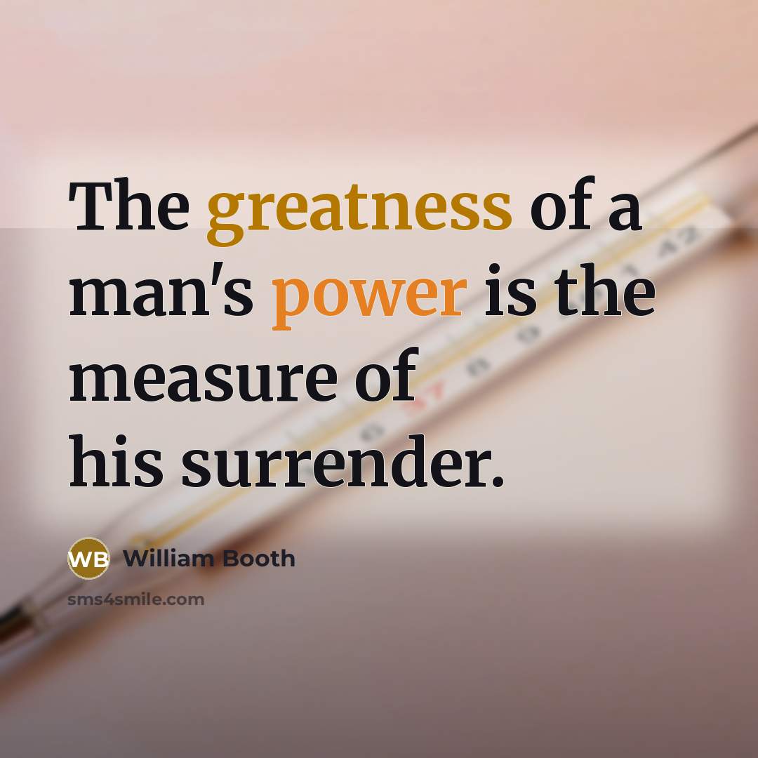 “The greatness of a man's power is the measure of…” quote by William Booth