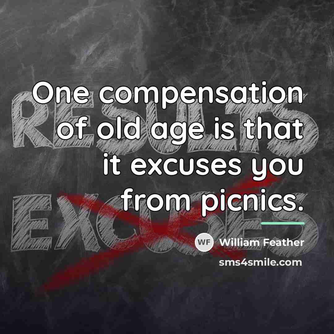 “One compensation of old age is that it excuses you…” quote by William Feather