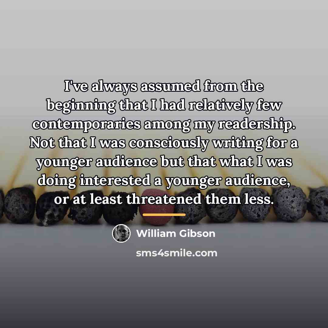 “I've always assumed from the beginning that I had relatively…” quote by William Gibson