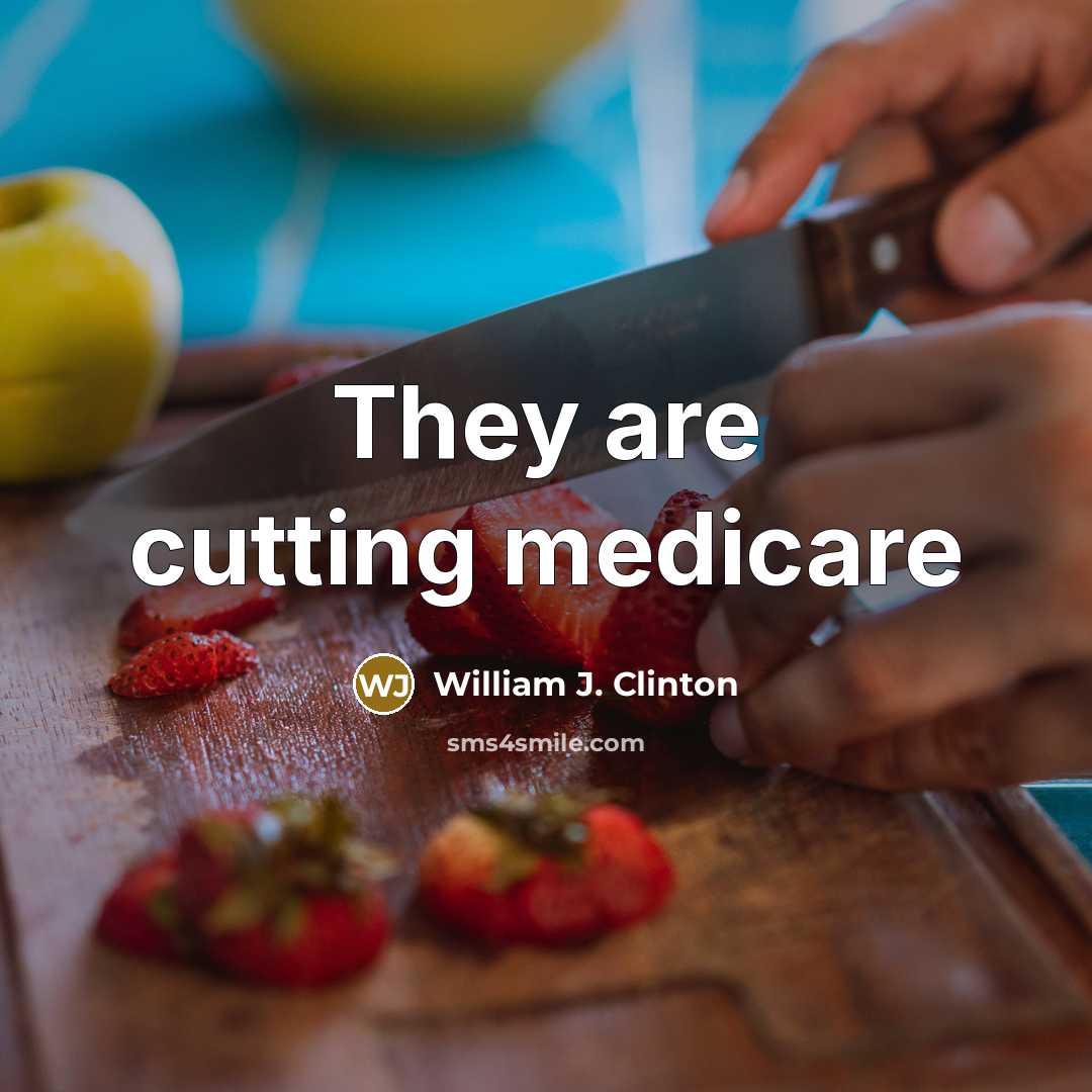 “They are cutting medicare…” quote by William J. Clinton