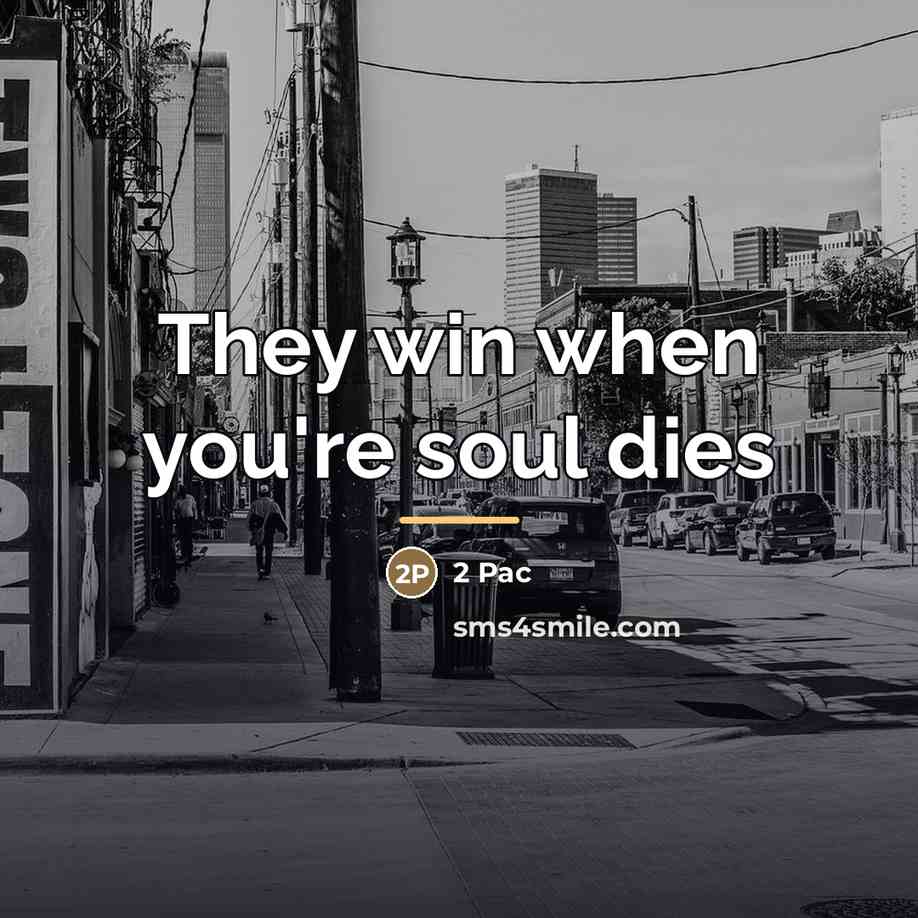 “They win when you're soul dies…” quote by 2 Pac
