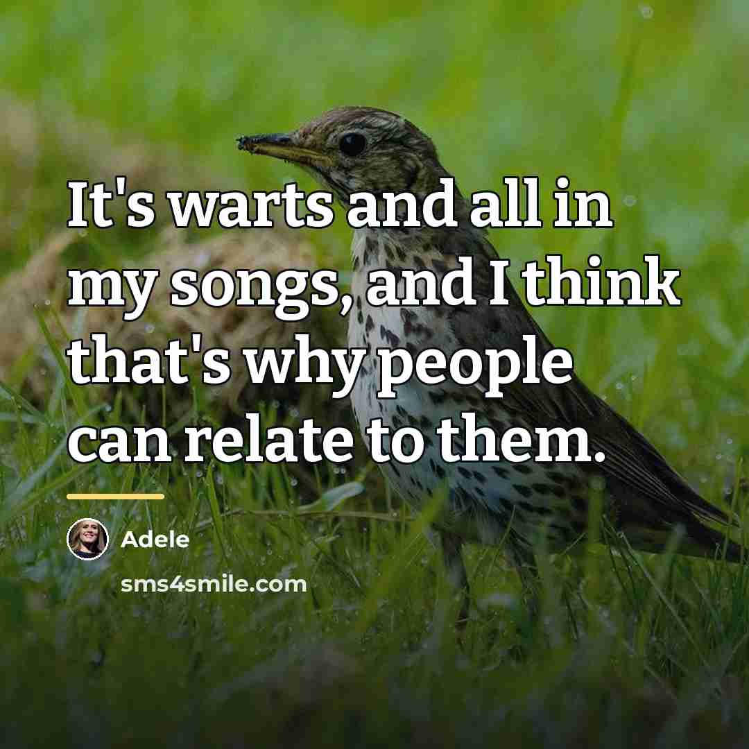 “It's warts and all in my songs, and I think…” quote by Adele