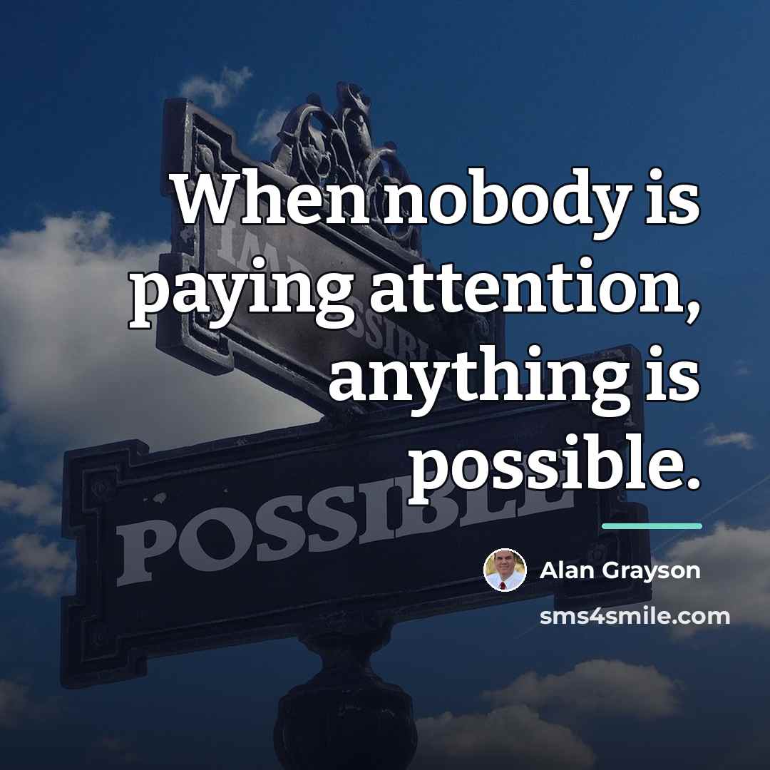 “When nobody is paying attention, anything is possible.…” quote by Alan Grayson