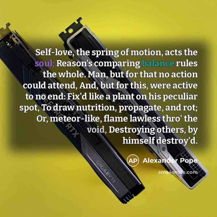 “Self-love, the spring of motion, acts the soul; Reason's comparing…” quote by Alexander Pope