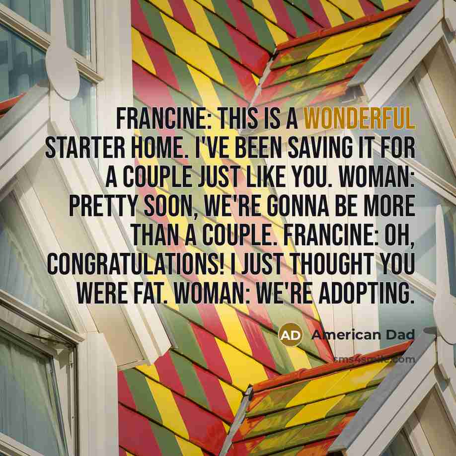 “Francine: This is a wonderful starter home. I've been saving…” quote by American Dad