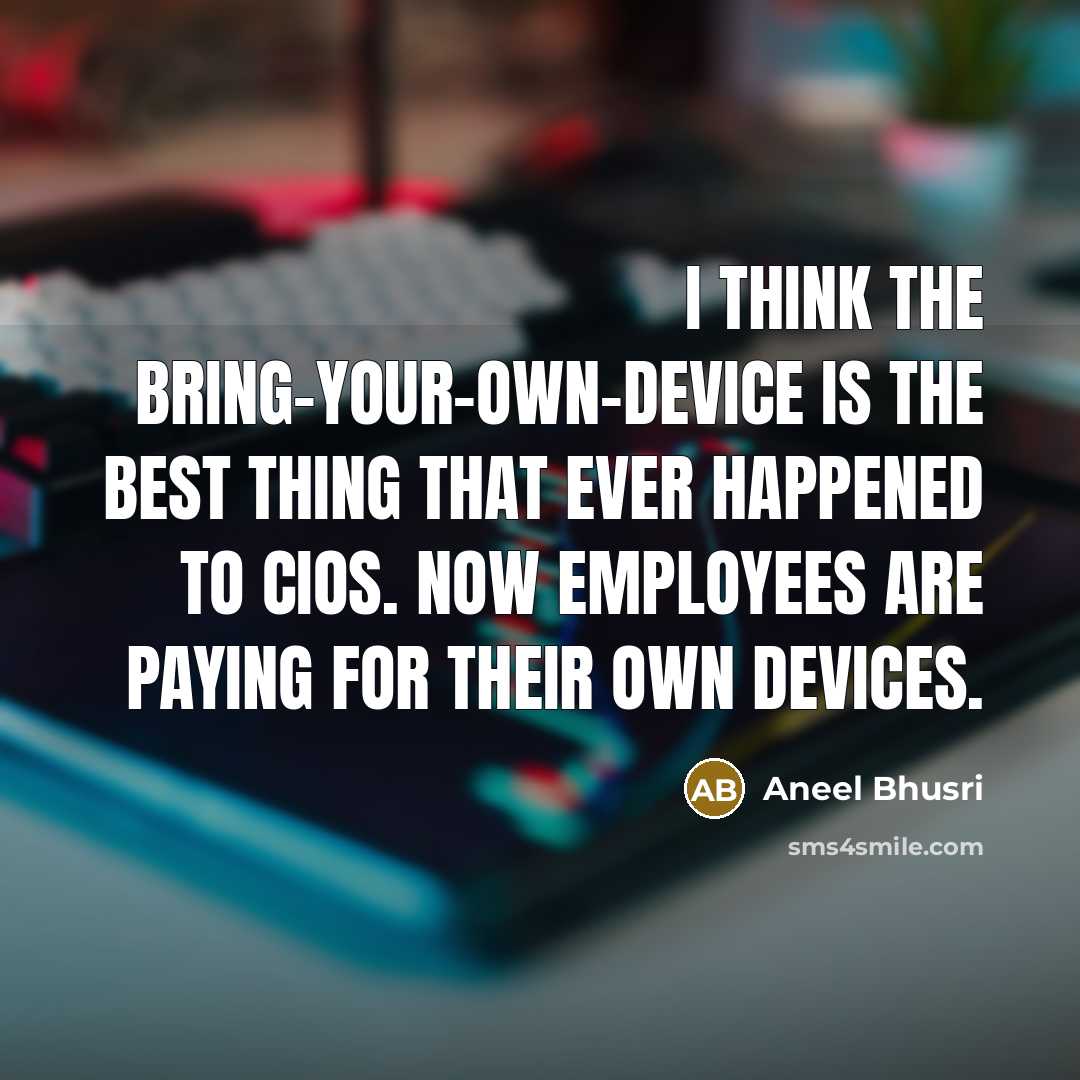 “I think the bring-your-own-device is the best thing that ever…” quote by Aneel Bhusri