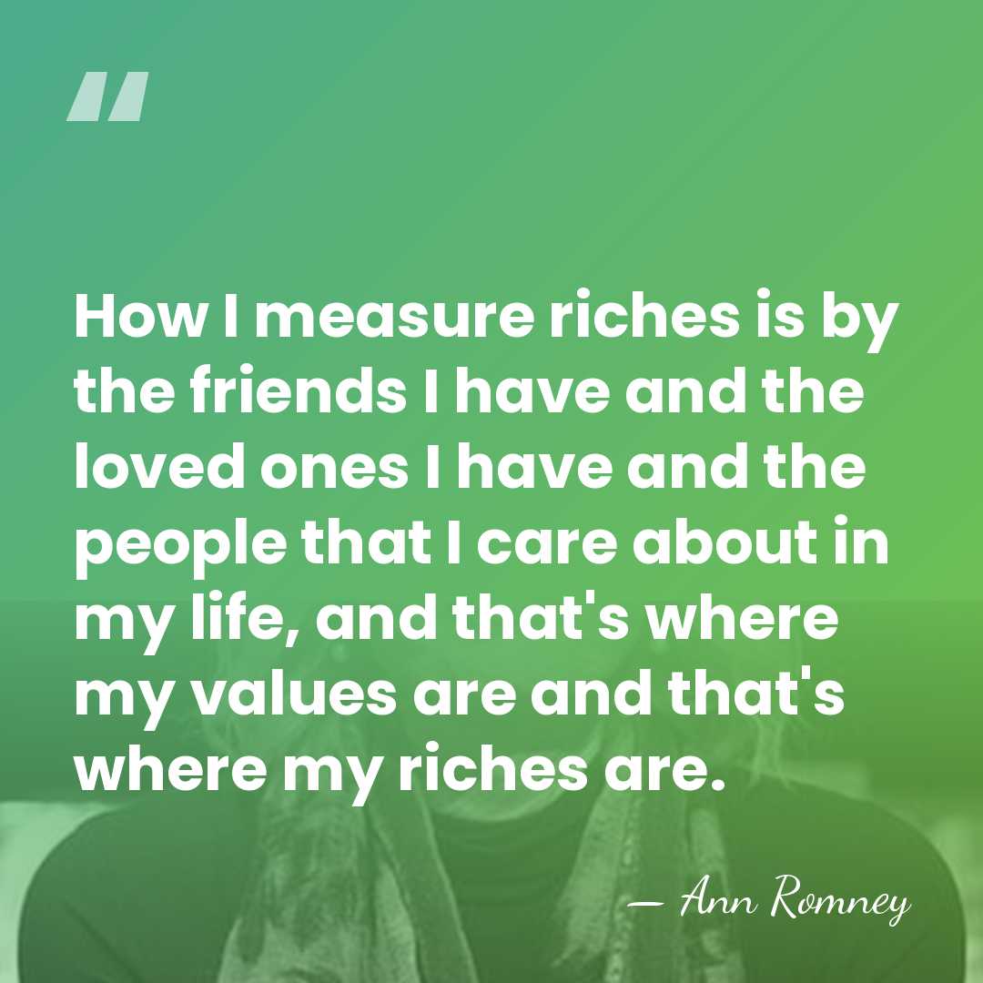 How I measure riches is by the friends I have and the&hellip; - Ann Romney