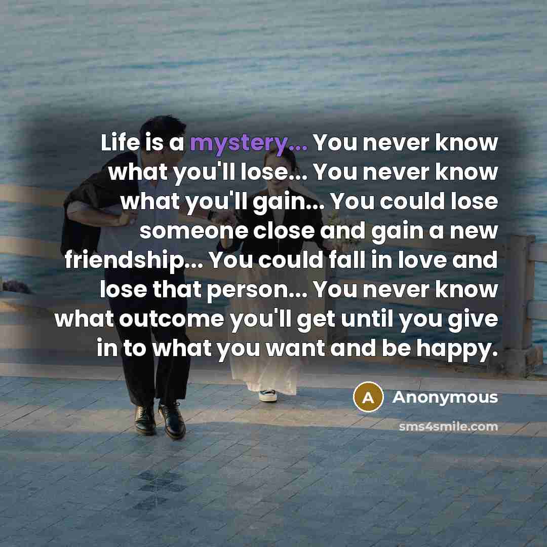 “Life is a mystery... You never know what you'll lose...…” quote by Anonymous