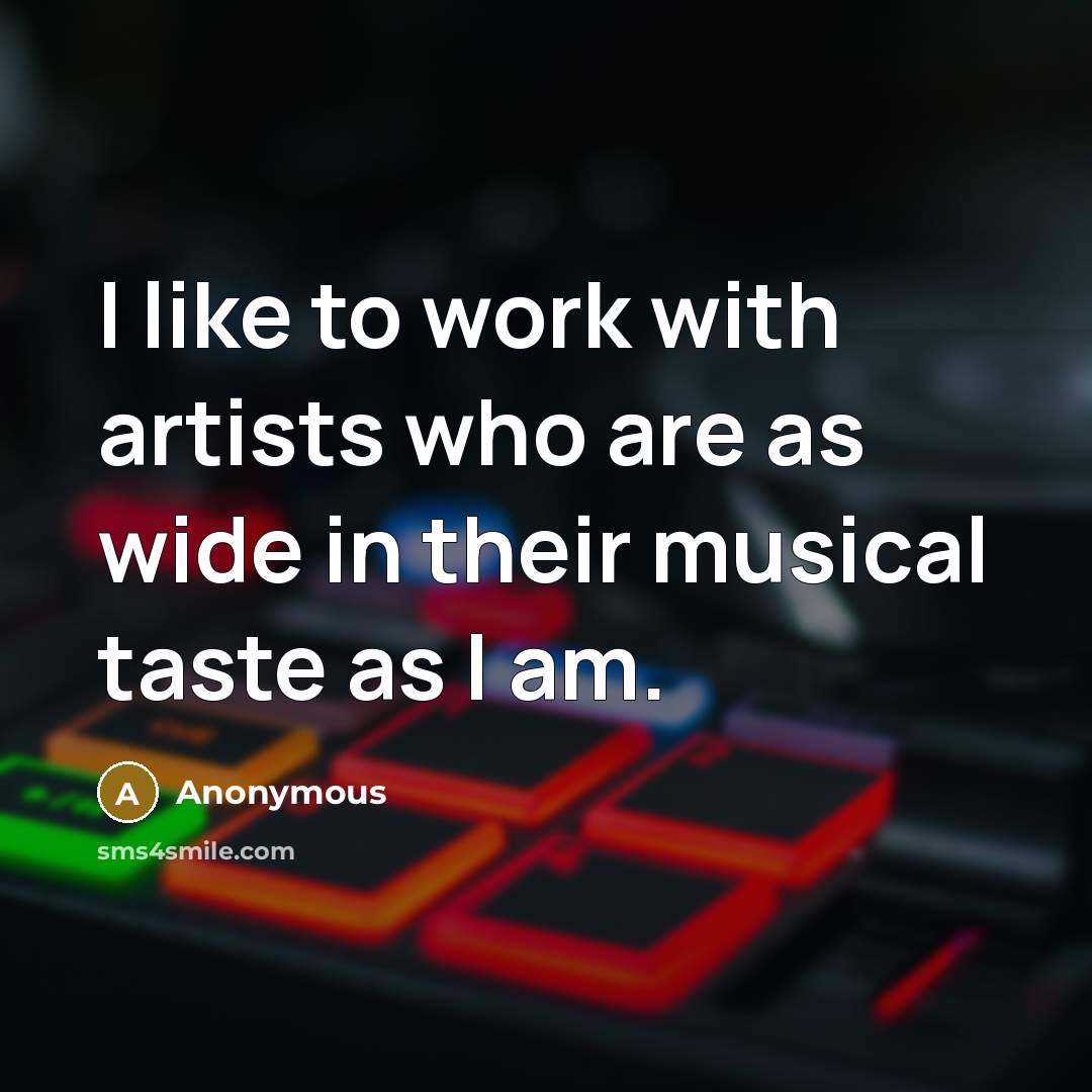 “I like to work with artists who are as wide…” quote by Anonymous