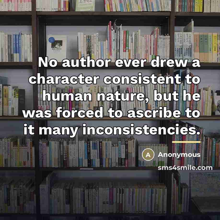 “No author ever drew a character consistent to human nature,…” quote by Anonymous