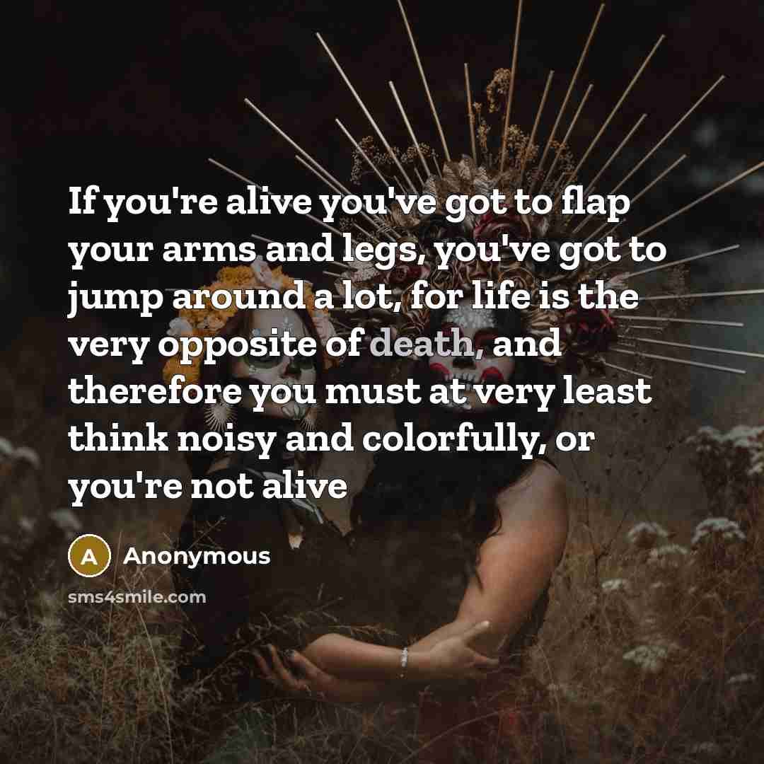 “If you're alive you've got to flap your arms and…” quote by Anonymous