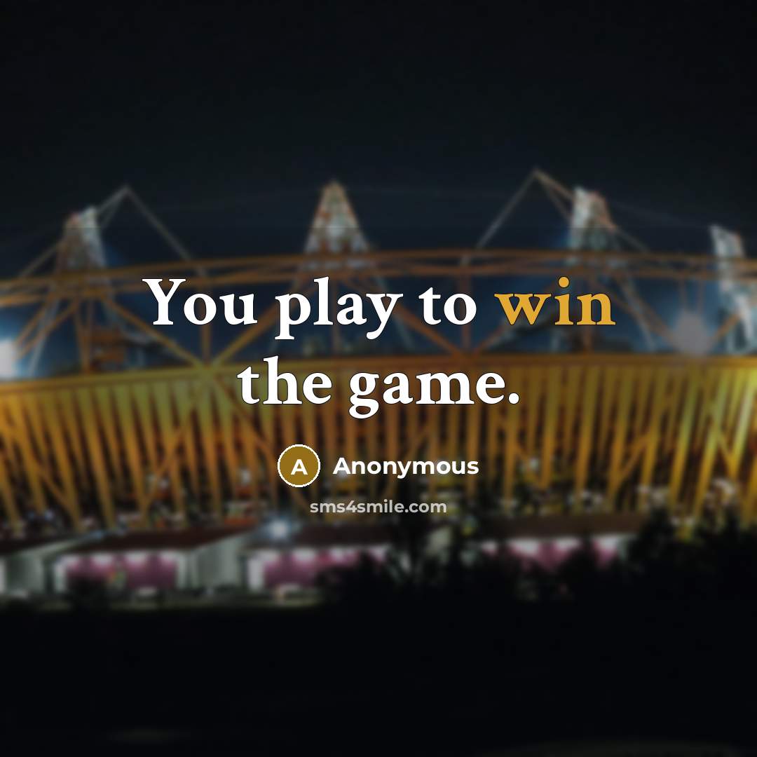 “You play to win the game.” quote by Anonymous