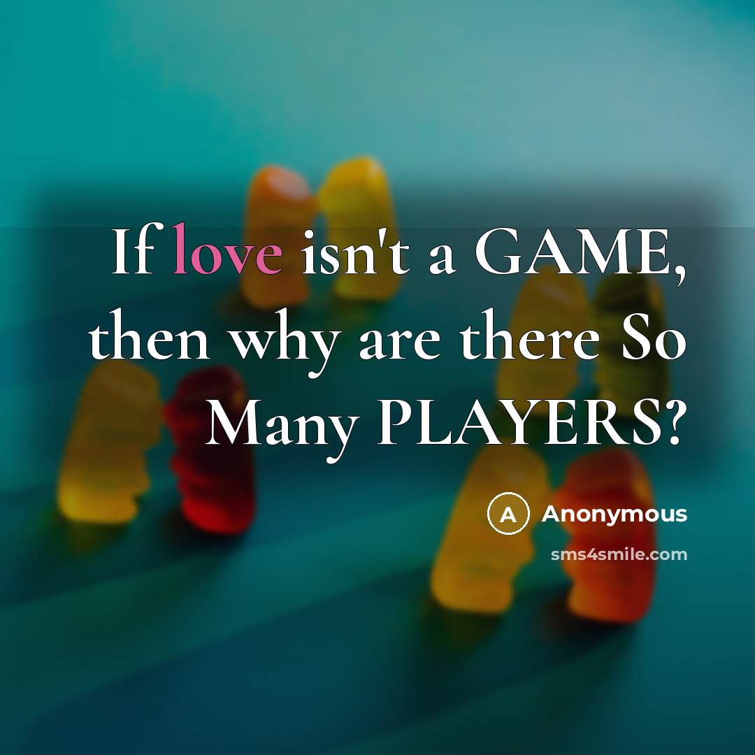 “If love isn't a GAME, then why are there So Many PLAYERS?” quote by Anonymous