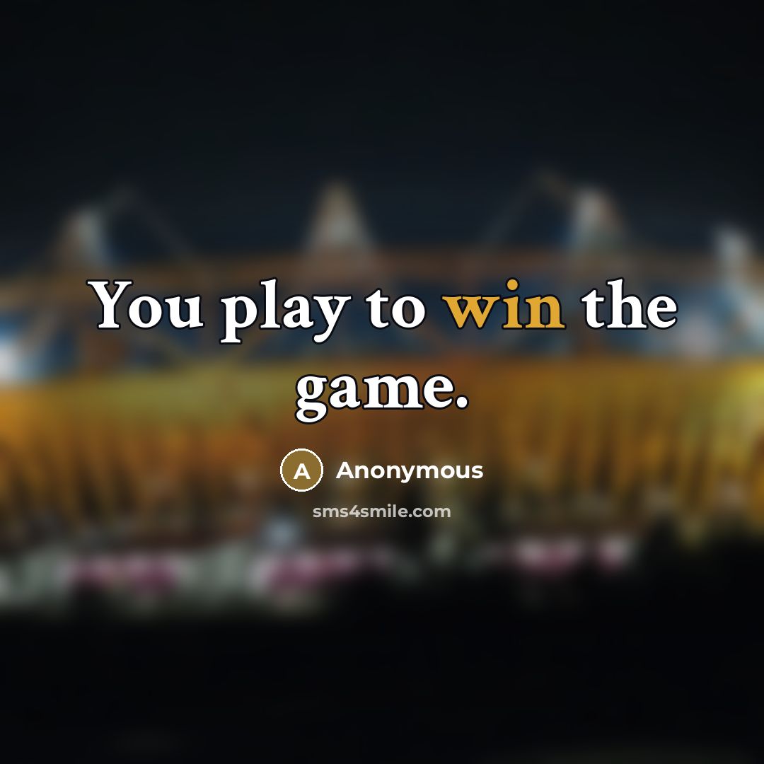 “You play to win the game.…” quote by Anonymous