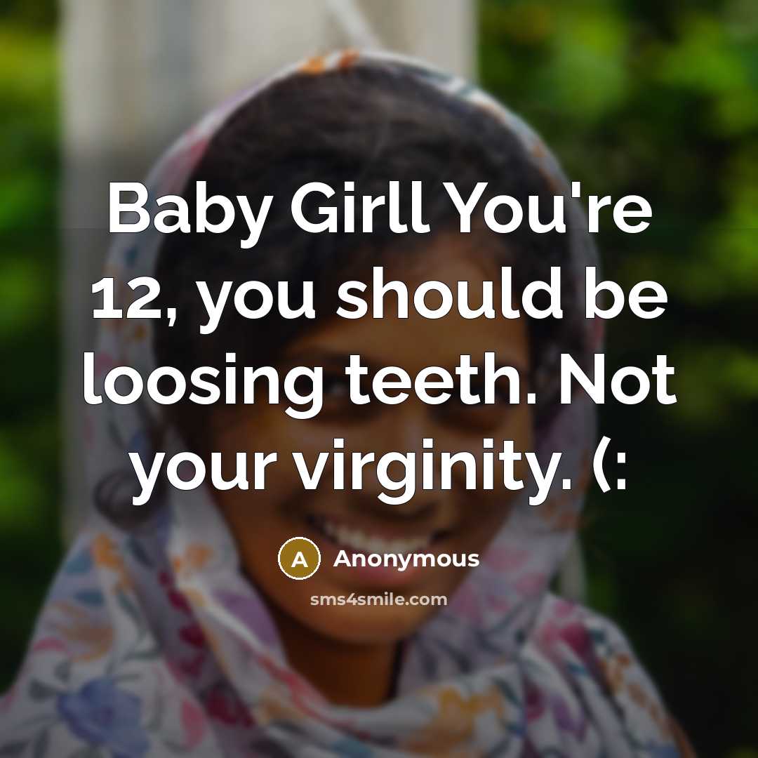 “Baby Girll You're 12, you should be loosing teeth. Not…” quote by Anonymous