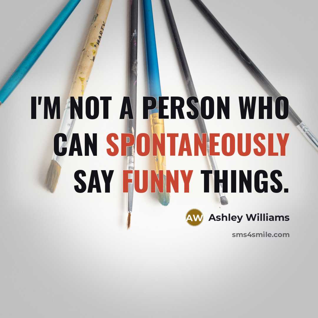 “I'm not a person who can spontaneously say funny things.” quote by Ashley Williams