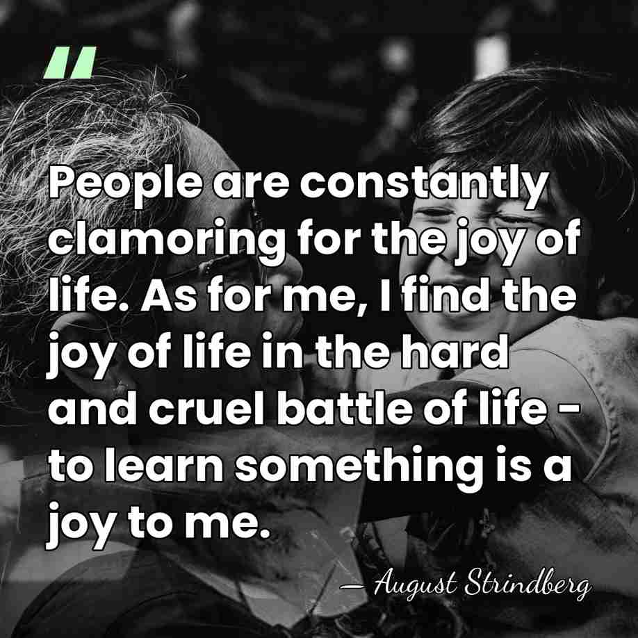 People are constantly clamoring for the joy of life. As for me,&hellip; - August Strindberg