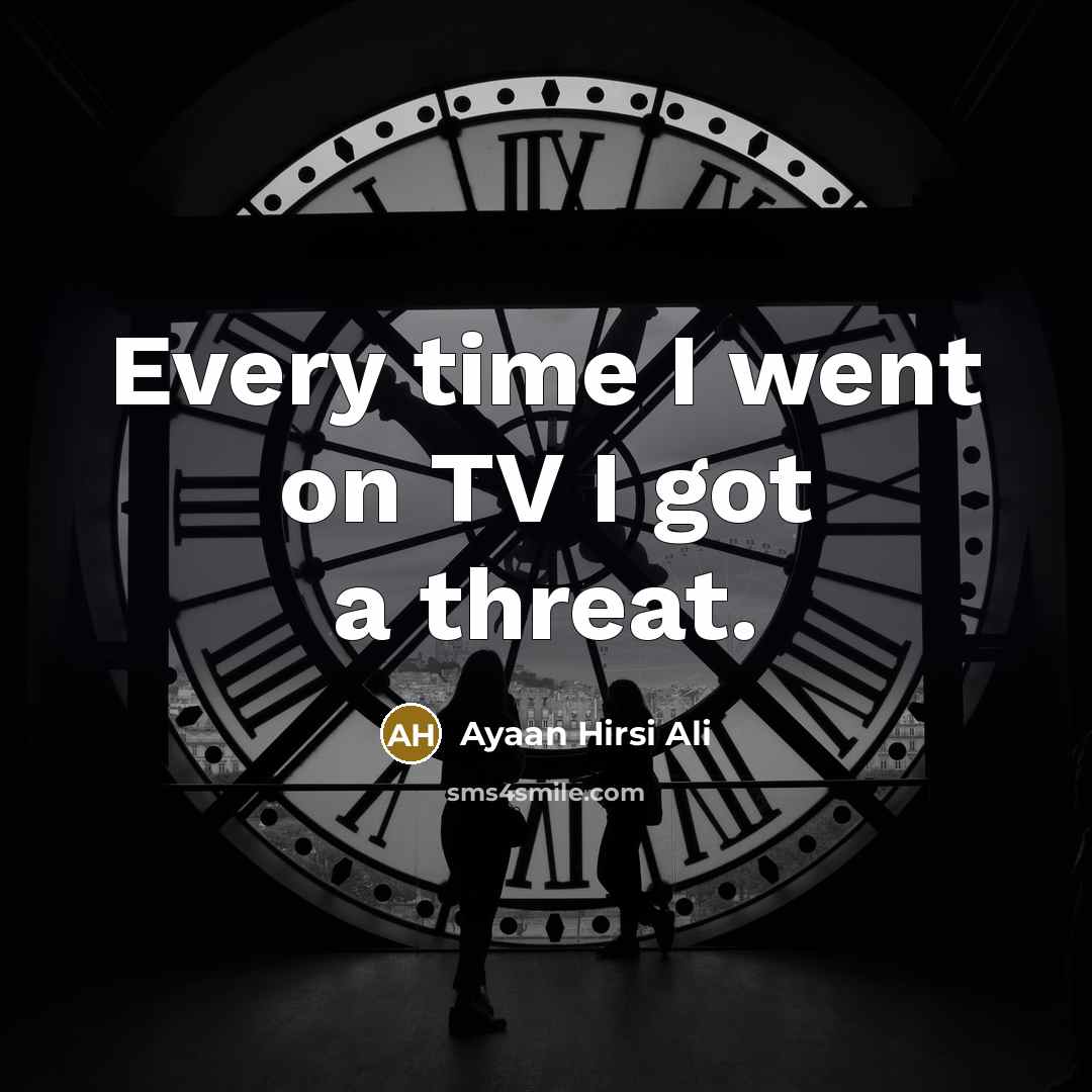 “Every time I went on TV I got a threat.…” quote by Ayaan Hirsi Ali