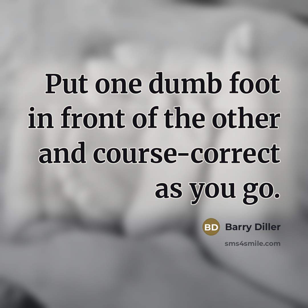 “Put one dumb foot in front of the other and…” quote by Barry Diller