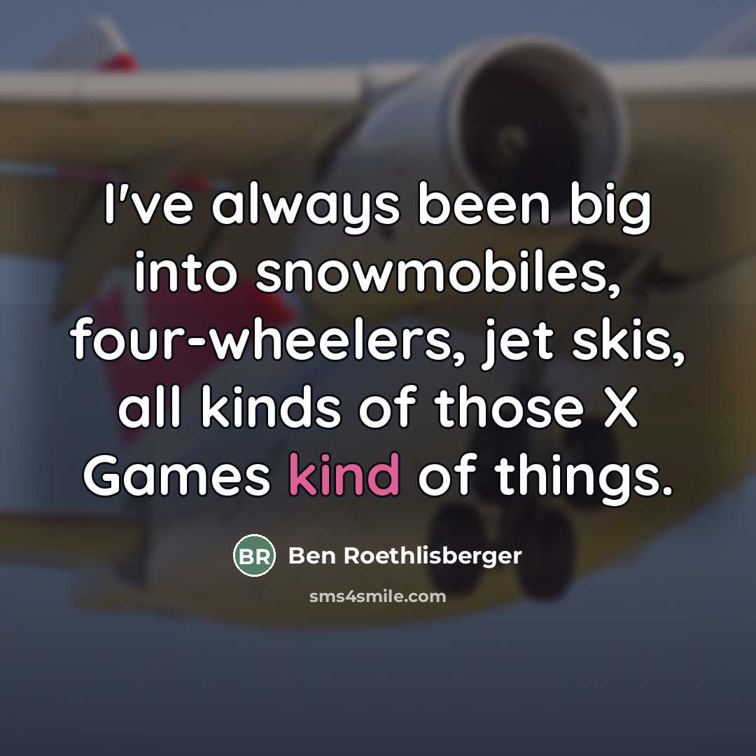 “I've always been big into snowmobiles, four-wheelers, jet skis, all…” quote by Ben Roethlisberger