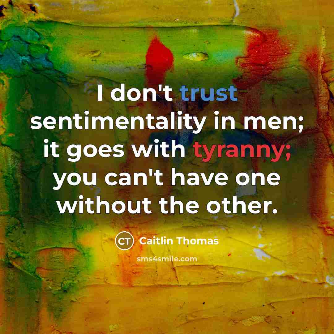 “I don't trust sentimentality in men; it goes with tyranny;…” quote by Caitlin Thomas