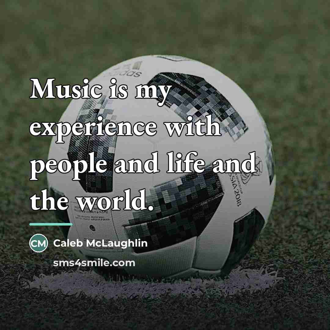 “Music is my experience with people and life and the…” quote by Caleb McLaughlin