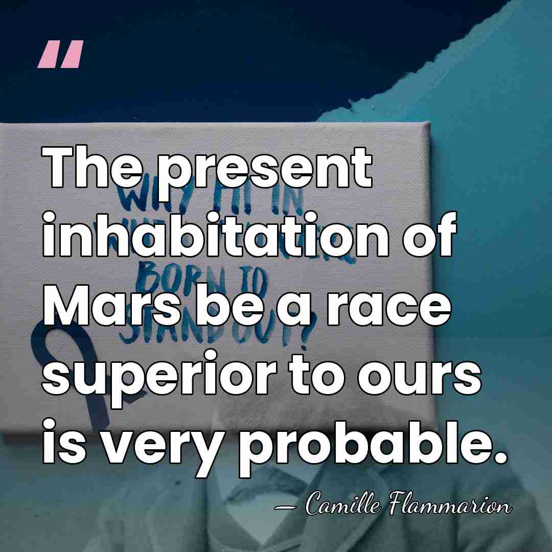 The present inhabitation of Mars be a race superior to ours is&hellip; - Camille Flammarion