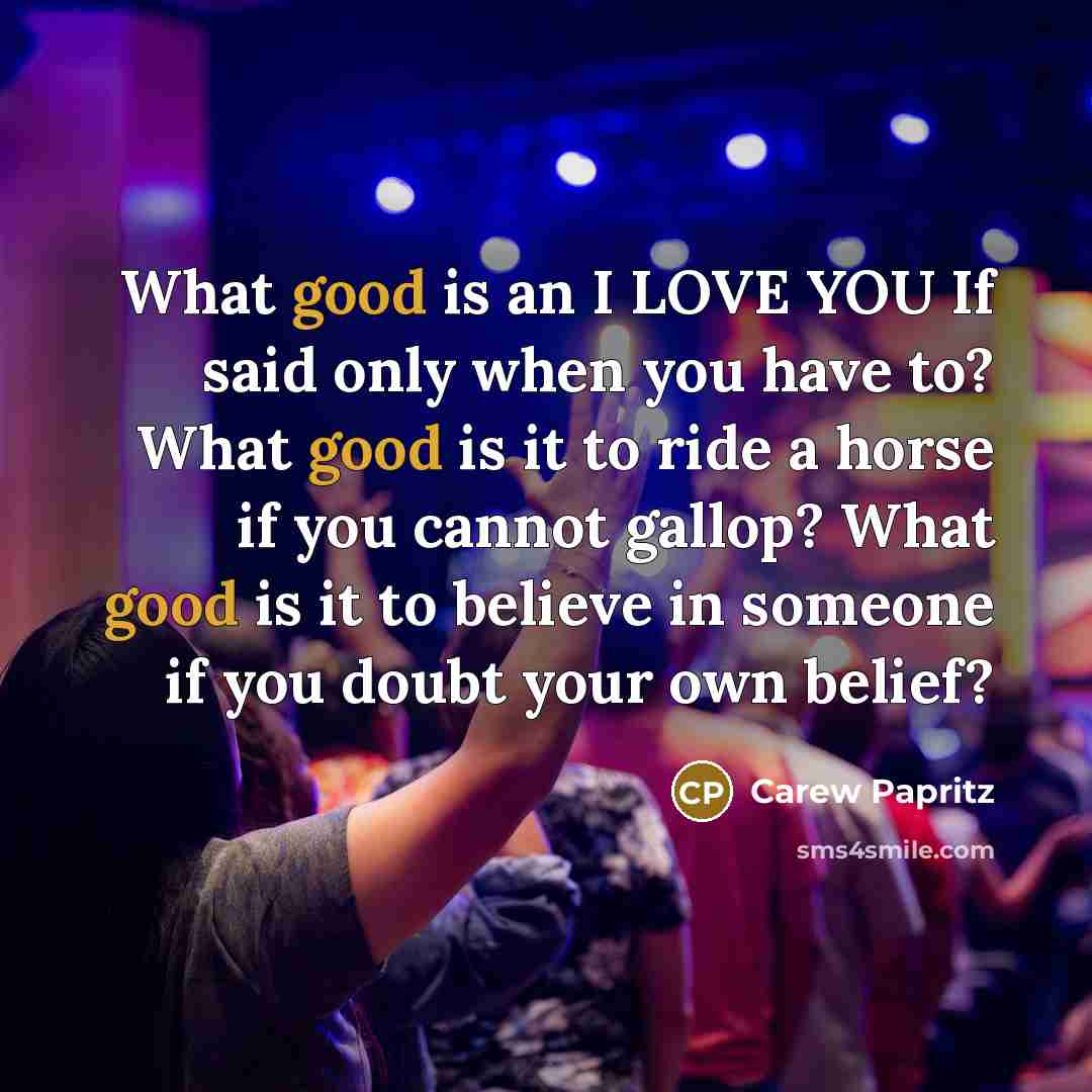 “What good is an I LOVE YOU If said only…” quote by Carew Papritz