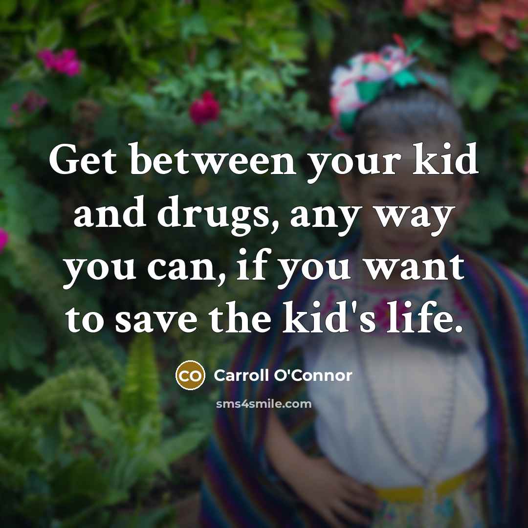 “Get between your kid and drugs, any way you can,…” quote by Carroll O'Connor