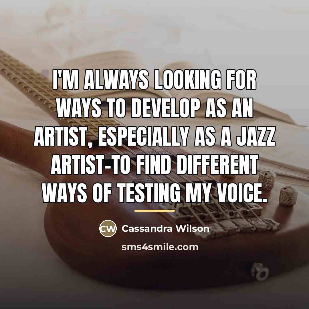 “I'm always looking for ways to develop as an artist,…” quote by Cassandra Wilson