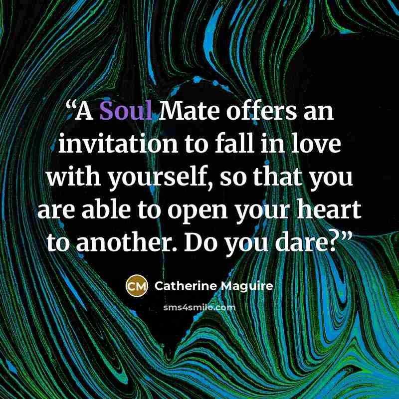 “A Soul Mate offers an invitation to fall in love with yourself, so that you are able to open your heart to another. Do you dare?” quote by Catherine Maguire