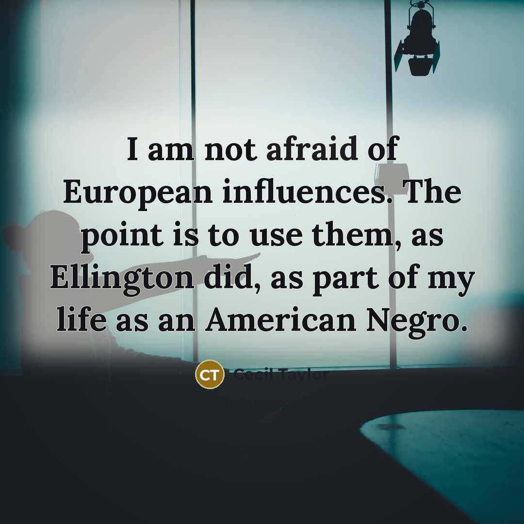 “I am not afraid of European influences. The point is…” quote by Cecil Taylor