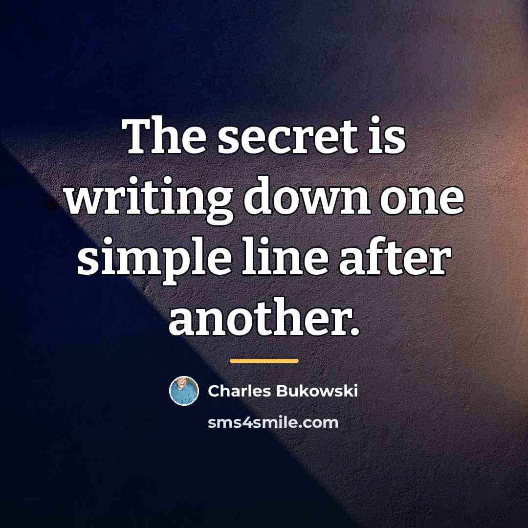 “The secret is writing down one simple line after another.…” quote by Charles Bukowski