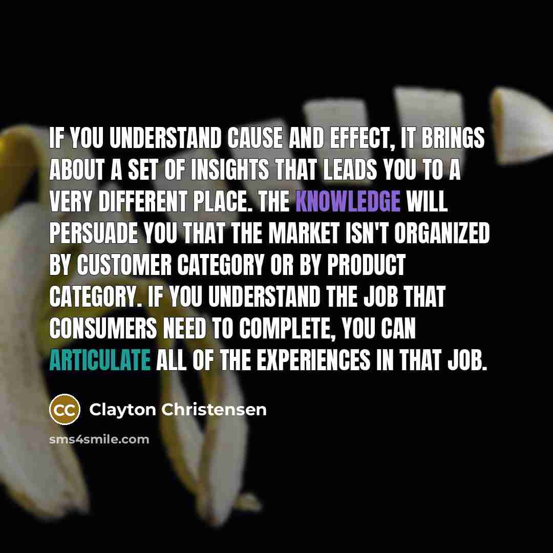 “If you understand cause and effect, it brings about a…” quote by Clayton Christensen