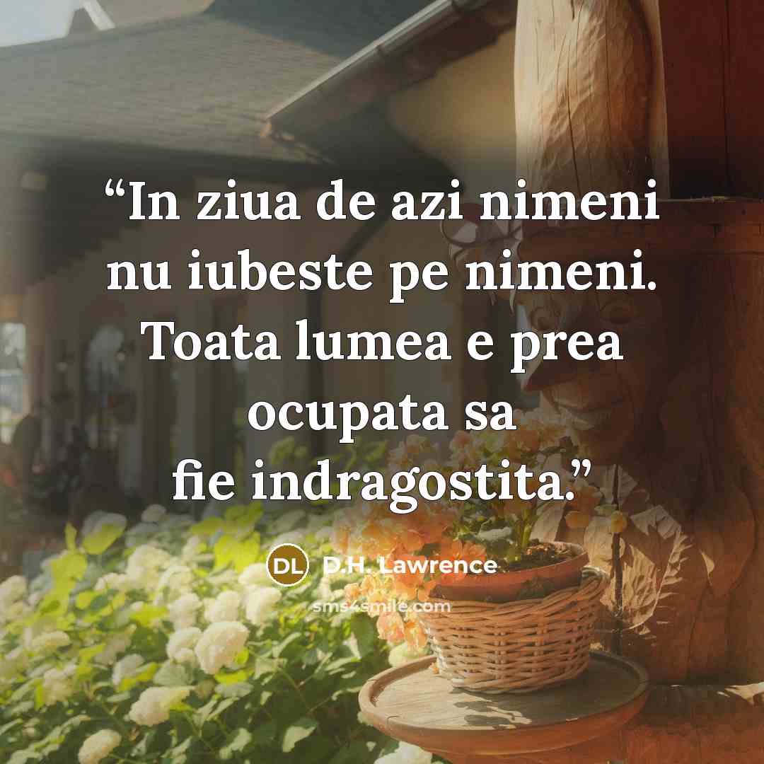 “In ziua de azi nimeni nu iubeste pe nimeni. Toata lumea e prea ocupata sa fie indragostita.” quote by D.h. Lawrence