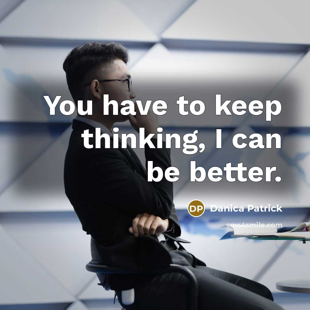 “You have to keep thinking, I can be better.…” quote by Danica Patrick