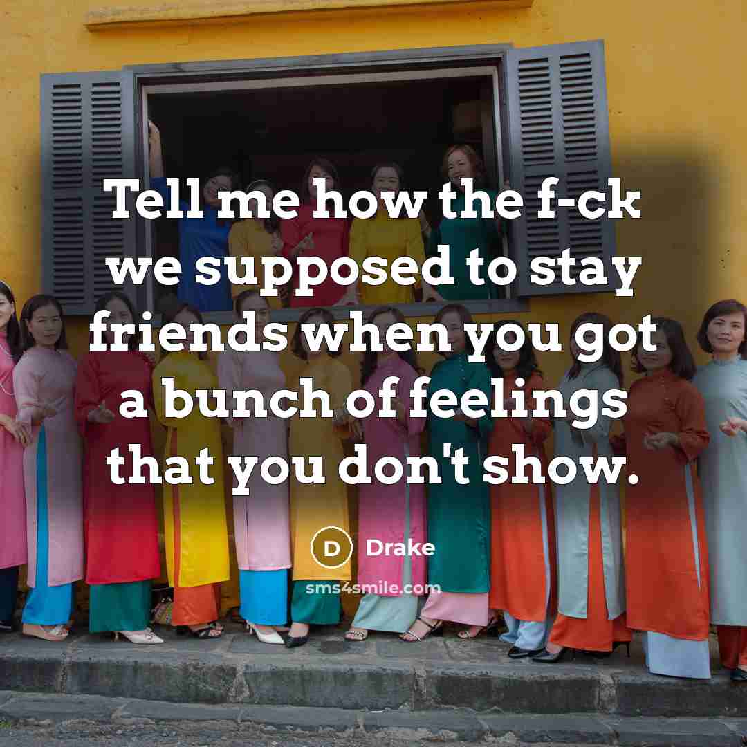 “Tell me how the f-ck we supposed to stay friends…” quote by Drake