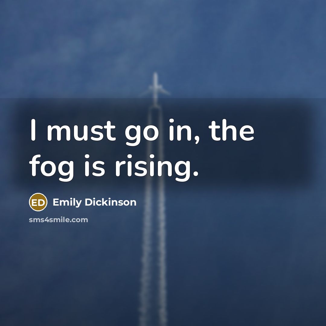 “I must go in, the fog is rising.…” quote by Emily Dickinson