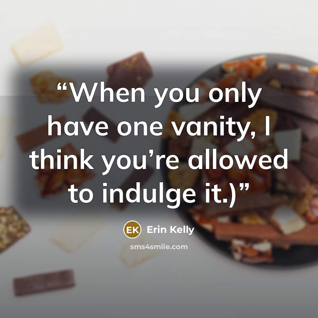 “When you only have one vanity, I think you’re allowed to indulge it.)” quote by Erin Kelly