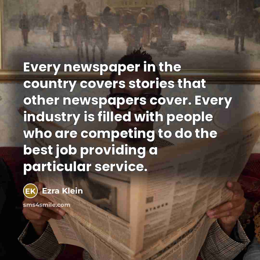 “Every newspaper in the country covers stories that other newspapers…” quote by Ezra Klein