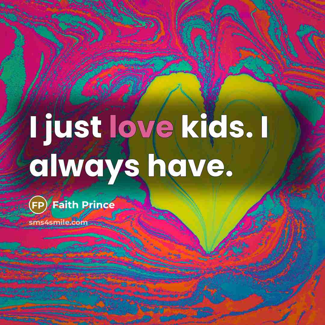 “I just love kids. I always have.…” quote by Faith Prince